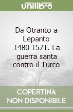 Da Otranto a Lepanto 1480-1571. La guerra santa contro il Turco libro