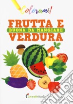 Frutta e verdura buona da mangiare. Ediz. a colori