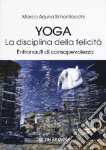 Yoga la disciplina della felicità. Entronauti di consapevolezza