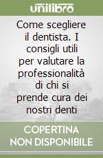 Come scegliere il dentista. I consigli utili per valutare la professionalità di chi si prende cura dei nostri denti libro