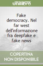 Fake democracy. Nel far west dell'informazione fra deepfake e fake news libro