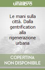 Le mani sulla città. Dalla gentrification alla rigenerazione urbana libro