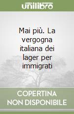 Mai più. La vergogna italiana dei lager per immigrati libro