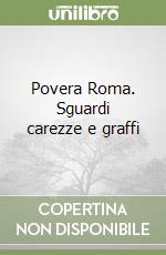Povera Roma. Sguardi carezze e graffi libro