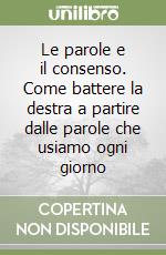 Le parole e il consenso. Come battere la destra a partire dalle parole che usiamo ogni giorno libro