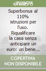 Superbonus al 110% istruzioni per l'uso. Riqualificare la casa senza anticipare un euro: un bene per l'ambiente e per la bolletta. Dal cappotto termico al fotovoltaico, la guida pratica con tutti i passaggi per non sbagliare in un'opportunità unica