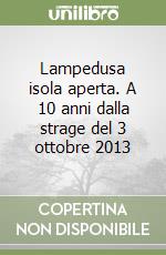 Lampedusa isola aperta. A 10 anni dalla strage del 3 ottobre 2013