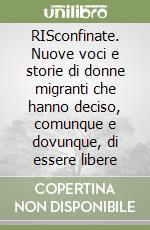 RISconfinate. Nuove voci e storie di donne migranti che hanno deciso, comunque e dovunque, di essere libere libro
