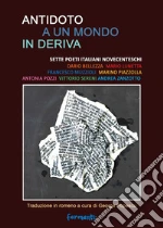 Antidoto a un mondo in deriva. Sette poeti italiani novecenteschi: Dario Bellezza, Mario Lunetta, Francesco Muzzioli, Marino Piazzolla, Antonia Pozzi, Vittorio Sereni, Andrea Zanzotto. Ediz. italiana e romena libro