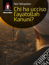 Chi ha ucciso l'ayatollah Kanuni? libro