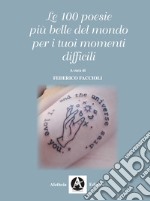 Le 100 poesie più belle del mondo per i tuoi momenti difficili libro