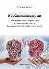 PsyComunicazione. Come la comunicazione persuasiva influenza ed è influenzata dai meccanismi interni della nostra mente libro di Luise Tiziana