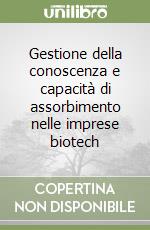 Gestione della conoscenza e capacità di assorbimento nelle imprese biotech libro