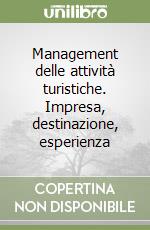 Management delle attività turistiche. Impresa, destinazione, esperienza libro