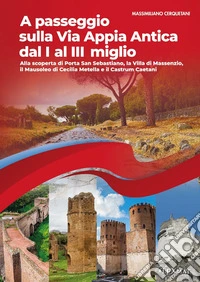 A passeggio sulla via Appia Antica dal I al III miglio. Alla scoperta di Porta San Sebastiano, la Villa di Massenzio, il Mausoleo di Cecilia Metella e il Castrum Caetani libro