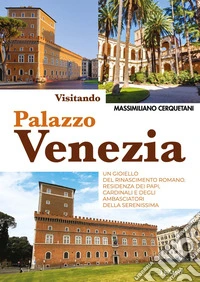 Visitando palazzo Venezia. Un gioiello del Rinascimento romano. Residenza dei papi, cardinali e degli ambasciatori della Serenissima libro