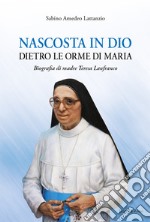 Nascosta in Dio dietro le orme di Maria. Biografia di Madre Teresa Lanfranco