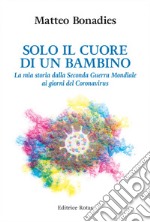 Solo il cuore di un bambino. La mia storia dalla Seconda Guerra Mondiale ai giorni del Coronavirus