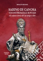 Sabino di Canosa, vescovo primaziale di Puglia nel contesto storico del suo tempo e oltre libro