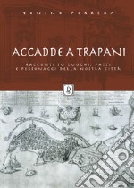 Accadde a Trapani. Racconti su luoghi, fatti e personaggi della nostra città. Ediz. illustrata