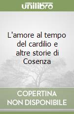 L'amore al tempo del cardilio e altre storie di Cosenza libro