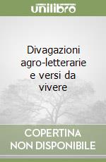 Divagazioni agro-letterarie e versi da vivere