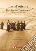 Luci d'Oriente. Dalla diocesi di Vittorio Veneto alla diocesi di Gesù libro