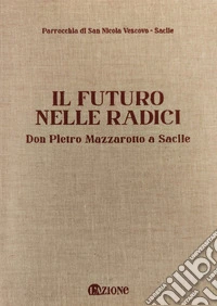 Il futuro nelle radici. Don Pietro Mazzarotto a Sacile libro