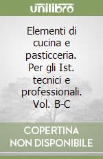 Elementi di cucina e pasticceria. Per gli Ist. tecnici e professionali. Vol. B-C libro