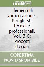 Elementi di alimentazione. Per gli Ist. tecnici e professionali. Vol. B-C: Prodotti dolciari libro