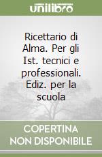 Ricettario di Alma. Per gli Ist. tecnici e professionali. Ediz. per la scuola