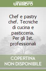 Chef e pastry chef. Tecniche di cucina e pasticceria. Per gli Ist. professionali libro