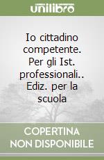 Io cittadino competente. Per gli Ist. professionali.. Ediz. per la scuola libro