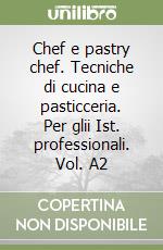 Chef e pastry chef. Tecniche di cucina e pasticceria. Per glii Ist. professionali. Vol. A2 libro