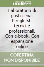 Laboratorio di pasticceria. Per gli Ist. tecnici e professionali. Con e-book. Con espansione online libro