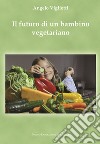 Il futuro di un bambino vegetariano libro di Vigliotti Angelo