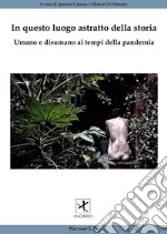 In questo luogo astratto della storia. Umano e disumano ai tempi della pandemia libro