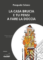 La casa brucia e tu pensi a fare la doccia libro