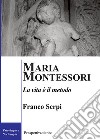 Maria Montessori. La vita è il metodo libro