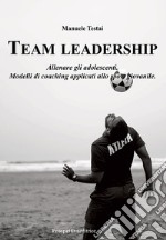 Team Leadership. Allenare gli adolescenti. Modelli di coaching applicati allo sport giovanile libro