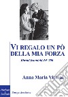 Vi regalo un po' della mia forza. Ritratti femminili del '900 libro di Vissani Anna Maria