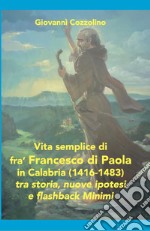 Vita semplice di fra' Francesco di Paola in Calabria (1416-1483). Tra storia, nuove ipotesi e flashback Minimi. Ediz. per la scuola libro