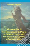 Vita semplice di fra' Francesco di Paola in Calabria (1416-1483). Tra storia, nuove ipotesi e flashback Minimi. Ediz. per la scuola libro