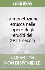 La monetazione etrusca nelle opere degli eruditi del XVIII secolo libro