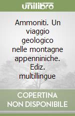 Ammoniti. Un viaggio geologico nelle montagne appenniniche. Ediz. multillingue libro