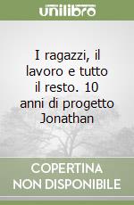 I ragazzi, il lavoro e tutto il resto. 10 anni di progetto Jonathan libro