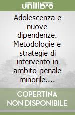 Adolescenza e nuove dipendenze. Metodologie e strategie di intervento in ambito penale minorile. Appunti di un percorso formativo libro