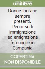 Donne lontane sempre presenti. Percorsi di immigrazione ed emigrazione femminile in Campania libro