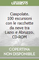 Ciaspolate. 100 escursioni con le racchette da neve tra Lazio e Abruzzo. CD-ROM libro