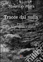 Tracce dal nulla. Poesie tra disperazione e amore (2000-2005)